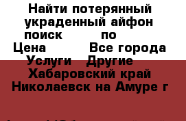 Найти потерянный/украденный айфон/поиск iPhone по imei. › Цена ­ 400 - Все города Услуги » Другие   . Хабаровский край,Николаевск-на-Амуре г.